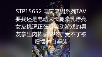 STP15652 电玩宅男系列TAV要我还是电动大长腿豪乳漂亮女友挑逗正在玩电动游戏的男友拿出肉棒舔吸终于受不了被爆操对白淫荡