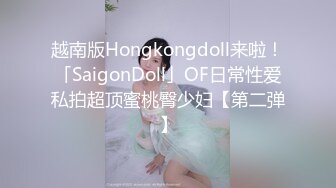 越南版Hongkongdoll来啦！「SaigonDoll」OF日常性爱私拍超顶蜜桃臀少妇【第二弹】