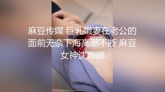 麻豆传媒 巨乳嫩妻在老公的面前无奈下海高潮不断 麻豆女神沈娜娜