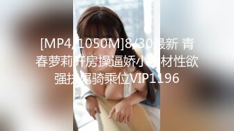 [MP4/1050M]8/30最新 青春萝莉开房操逼娇小身材性欲强扶屌骑乘位VIP1196