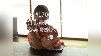 极品长腿170CM大二舞蹈生『汁汁』最新定制甄选 解锁各种姿势 粉嫩穴会呼吸 第二弹