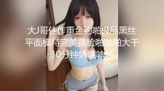 大J哥佳作重金约啪极品黑丝平面模特完美露脸啪啪啪大干30分钟娇喘呻吟