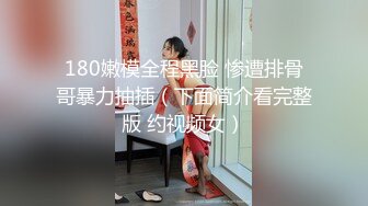 180嫩模全程黑脸 惨遭排骨哥暴力抽插（下面简介看完整版 约视频女）