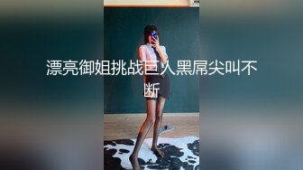 漂亮御姐挑战巨人黑屌尖叫不断