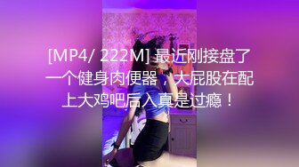 [MP4/ 222M] 最近刚接盘了一个健身肉便器，大屁股在配上大鸡吧后入真是过瘾！