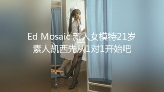 Ed Mosaic 新人女模特21岁素人凯西先从1对1开始吧