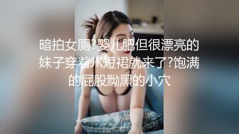 暗拍女厕?婴儿肥但很漂亮的妹子穿着JK短裙就来了?饱满的屁股黝黑的小穴