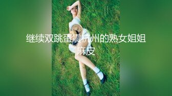 继续双跳蛋震杭州的熟女姐姐麻皮