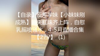 【自录】反差学妹【小妹妹刚成熟】逼夹肛珠齐上阵，自慰乳摇喷骚水，4-5月直播合集【27V】  (1)