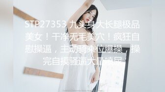 STP27353 九头身大长腿极品美女！干净无毛美穴！疯狂自慰操逼，主动骑乘位爆操，操完自摸骚逼大量喷尿