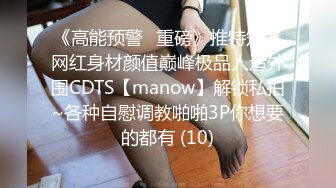 《高能预警✅重磅》推特知名网红身材颜值巅峰极品人造外围CDTS【manow】解锁私拍~各种自慰调教啪啪3P你想要的都有 (10)