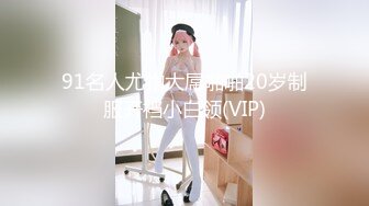 91名人尤物大屌啪啪20岁制服开裆小白领(VIP)