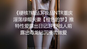 《硬核?精品》极品NTR重庆淫荡绿帽夫妻【橙色的梦】推特性爱露出日记3P野战人前露出毒龙钻沉浸式做爱