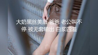 大奶黑丝美眉 爸爸 老公叫不停 被无套输出 白浆四溢