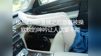 极品coser漫展之后急着被操 软软的呻吟让人欲罢不能