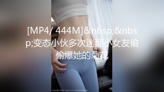 [MP4/ 444M]&nbsp;&nbsp;变态小伙多次迷翻小女友偷偷爆她的菊花