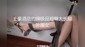 土豪酒店约操极品翘臀大长腿外围女