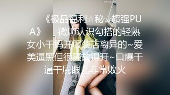 ♡♥《极品福利☆秘☆超强PUA》♡♥微聊认识勾搭的轻熟女小干妈开服装店离异的~爱美逼黑但很骚放得开~口爆干逼干屁眼儿非常败火