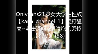 OnlyFans21岁女大学生性奴【kana_channel_1】鞭打强高~电击深喉~虐腹炮机哭惨【87V】 (38)