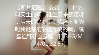 【新片速遞】 曼曼❤️：什么叫天生的啊，谁生下来就骚呀，后天的好嘛，，我还不够骚吗我挺骚的啊挺淫荡的啊。跳蛋诠释什么是骚！[1.34G/MP4/01:32:57]