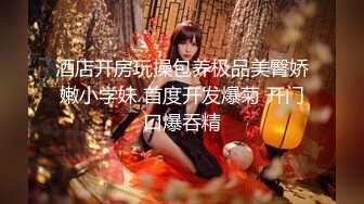 酒店开房玩操包养极品美臀娇嫩小学妹 首度开发爆菊 开门口爆吞精