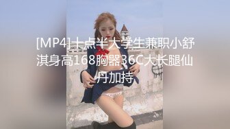 [MP4]十点半大学生兼职小舒淇身高168胸器36C大长腿仙丹加持