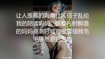 让人羡慕的海角社区母子乱伦我的陪读妈妈__强暴内射醉酒的妈妈高潮时喊着宝贝插我毛毛居然是白色的