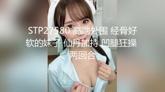 STP27580 高端外围 经骨好软的妹子 仙丹加持 凹腿狂操 两回合