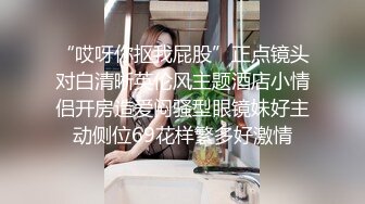 “哎呀你抠我屁股”正点镜头对白清晰英伦风主题酒店小情侣开房造爱闷骚型眼镜妹好主动侧位69花样繁多好激情