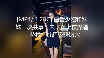 [MP4/ 1.23G] 白皙少妇和妹妹一块共事一夫，女上位操逼，花样打桩超级粉嫩穴