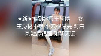 ★新★推到继母王阿姨❤️女主身材不错 小穴很漂亮 对白刺激感很强 附聊天记