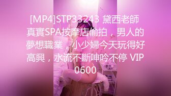 [MP4]STP33243 黛西老師 真實SPA按摩店偷拍，男人的夢想職業，小少婦今天玩得好高興，水流不斷呻吟不停 VIP0600