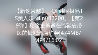 【新速片遞】 ✨OF韩国极品TS美人妖「lin002200」【第29弹】和金主爸爸在监狱皮带风的情趣酒店约会[474MB/MP4/16:02]