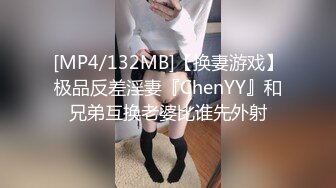 [MP4/132MB]【换妻游戏】极品反差淫妻『ChenYY』和兄弟互换老婆比谁先外射