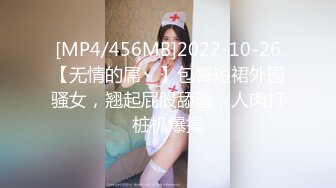 [MP4/456MB]2022-10-26【无情的屌丶】包臀短裙外围骚女，翘起屁股舔逼，人肉打桩机爆操