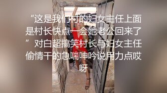 “这是我们村的妇女主任上面是村长快点一会她老公回来了”对白超搞笑村长与妇女主任偷情干的急喘呻吟说用力点哎呀