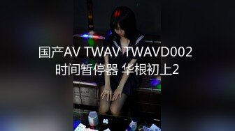 国产AV TWAV TWAVD002 时间暂停器 华根初上2