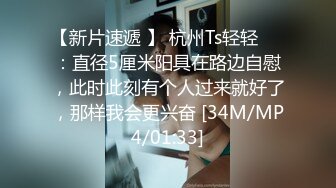 【新片速遞 】 杭州Ts轻轻❤️：直径5厘米阳具在路边自慰，此时此刻有个人过来就好了，那样我会更兴奋 [34M/MP4/01:33]