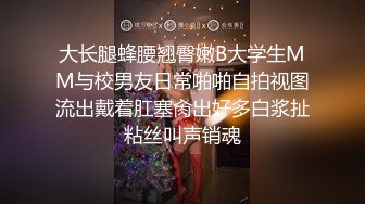 大长腿蜂腰翘臀嫩B大学生MM与校男友日常啪啪自拍视图流出戴着肛塞肏出好多白浆扯粘丝叫声销魂