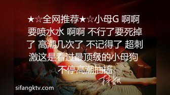 ★☆全网推荐★☆小母G 啊啊 要喷水水 啊啊 不行了要死掉了 高潮几次了 不记得了 超刺激这是看过最顶级的小母狗 不停高潮抽搐