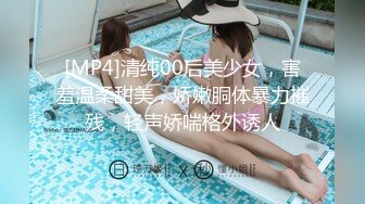 [MP4]清纯00后美少女，害羞温柔甜美，娇嫩胴体暴力摧残，轻声娇喘格外诱人