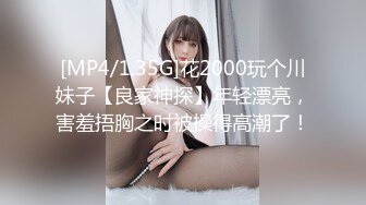 [MP4/1.35G]花2000玩个川妹子【良家神探】年轻漂亮，害羞捂胸之时被操得高潮了！