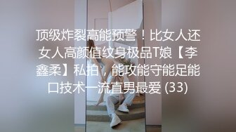 顶级炸裂高能预警！比女人还女人高颜值纹身极品T娘【李鑫柔】私拍，能攻能守能足能口技术一流直男最爱 (33)