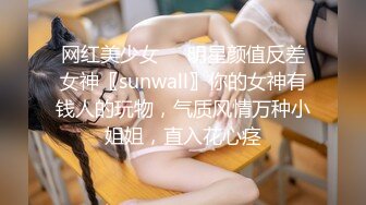 网红美少女❤️明星颜值反差女神〖sunwall〗你的女神有钱人的玩物，气质风情万种小姐姐，直入花心痉