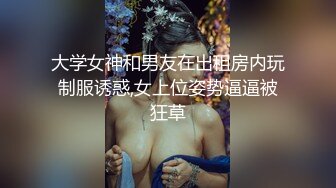 大学女神和男友在出租房内玩制服诱惑,女上位姿势逼逼被狂草