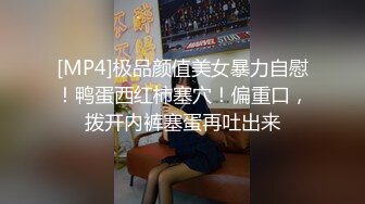 [MP4]极品颜值美女暴力自慰！鸭蛋西红柿塞穴！偏重口，拨开内裤塞蛋再吐出来