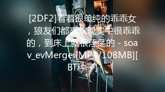 [2DF2]看着很单纯的乖乖女，狼友们都喜欢现实中很乖乖的，到床上就很淫荡的 - soav_evMerge [MP4/108MB][BT种子]