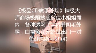 《极品CD魔手外购》神级大师商场极限抄底多位小姐姐裙内，各种透网丁字内裤阴毛外露，白裙骚女无奶罩出门一对车灯清晰可见 (4)