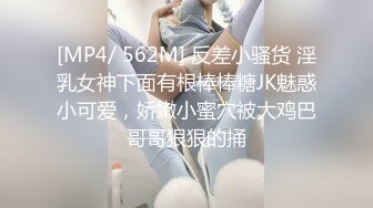 [MP4/ 562M] 反差小骚货 淫乳女神下面有根棒棒糖JK魅惑小可爱，娇嫩小蜜穴被大鸡巴哥哥狠狠的捅