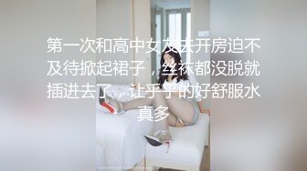 第一次和高中女友去开房迫不及待掀起裙子，丝袜都没脱就插进去了，让乎乎的好舒服水真多